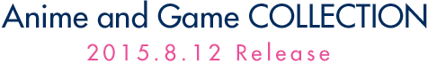 Anime and Game COLLECTION 2015.8.12 Release